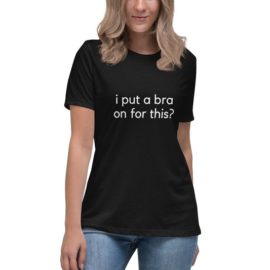 i put a bra on for this? Relaxed Tee