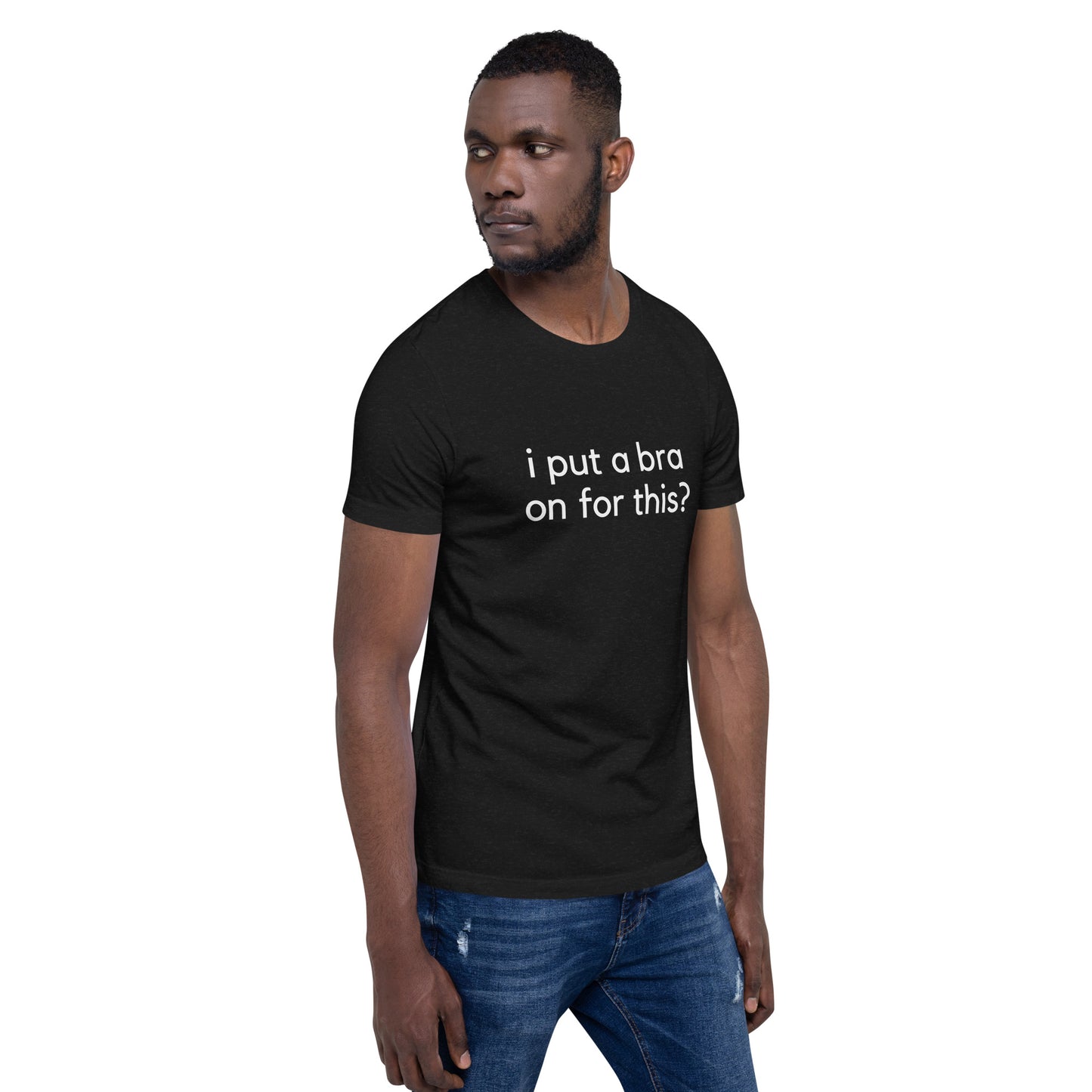 i put a bra on for this? Unisex T-Shirt