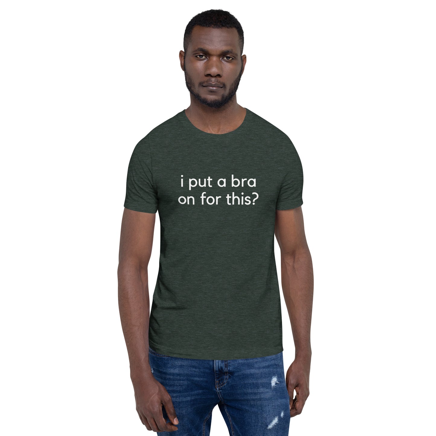 i put a bra on for this? Unisex T-Shirt