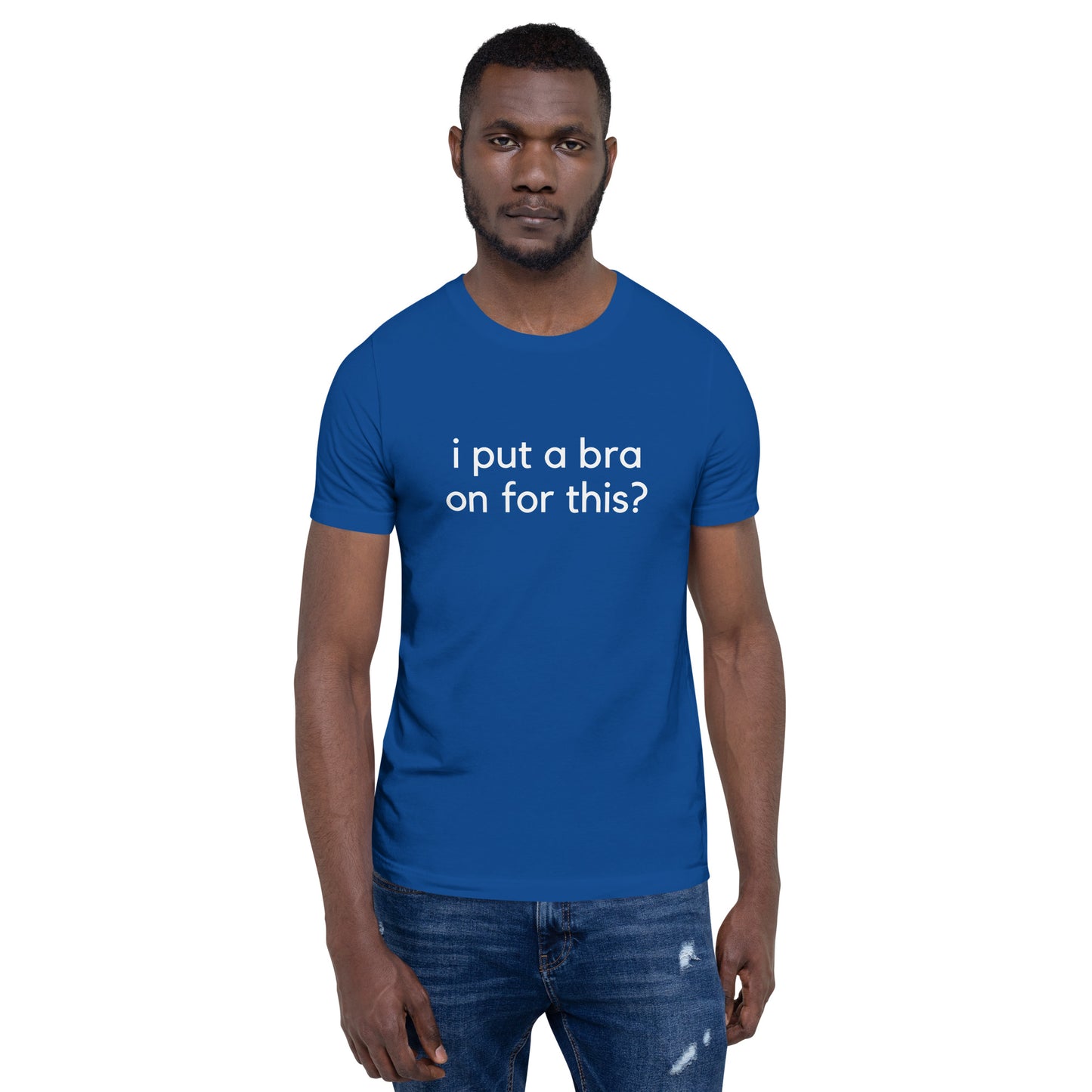 i put a bra on for this? Unisex T-Shirt