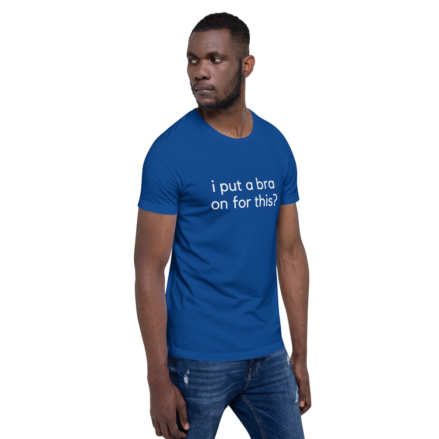 i put a bra on for this? Unisex T-Shirt